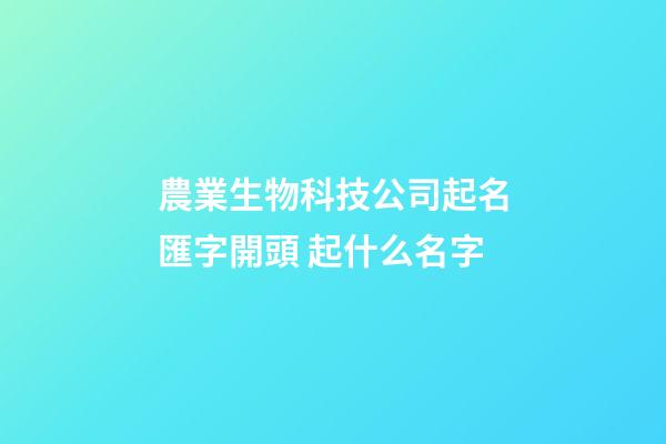 農業生物科技公司起名匯字開頭 起什么名字-第1張-公司起名-玄機派